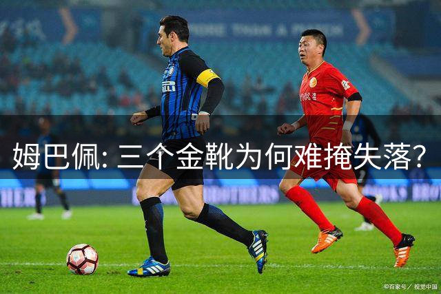 姆巴佩: 三个金靴为何难掩失落？
