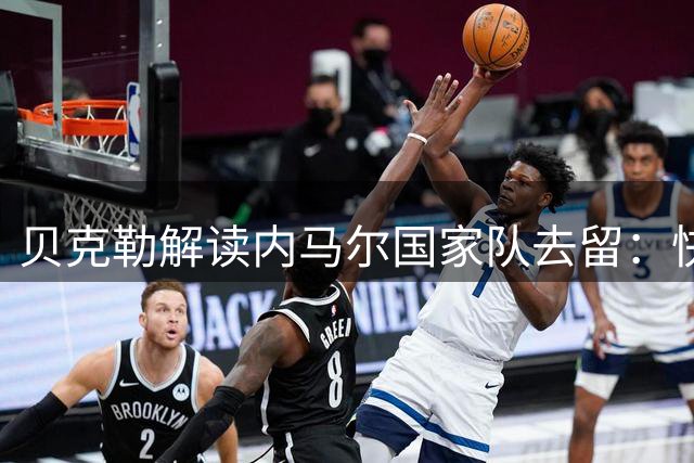 贝克勒解读内马尔国家队去留：快乐足球或成关键转折点